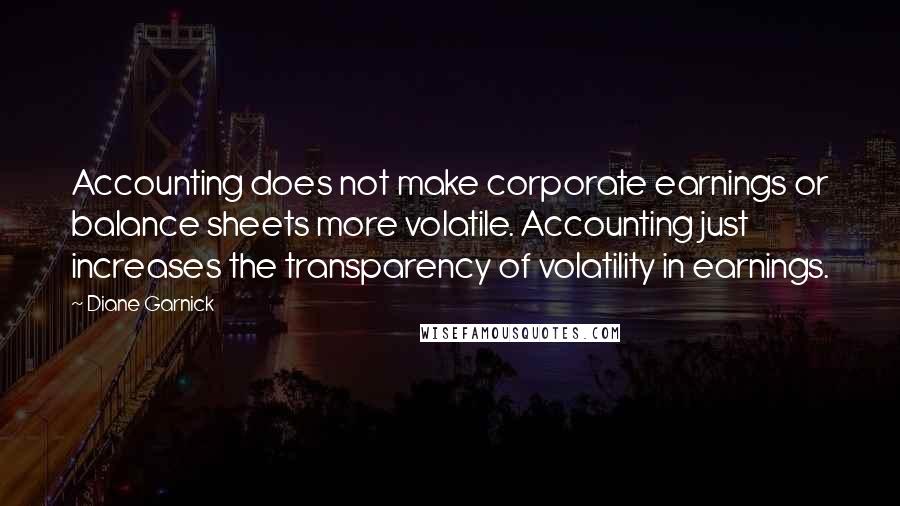 Diane Garnick Quotes: Accounting does not make corporate earnings or balance sheets more volatile. Accounting just increases the transparency of volatility in earnings.