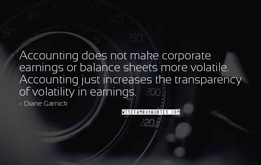 Diane Garnick Quotes: Accounting does not make corporate earnings or balance sheets more volatile. Accounting just increases the transparency of volatility in earnings.