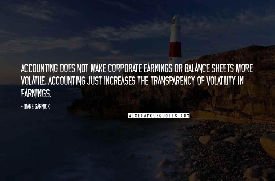 Diane Garnick Quotes: Accounting does not make corporate earnings or balance sheets more volatile. Accounting just increases the transparency of volatility in earnings.