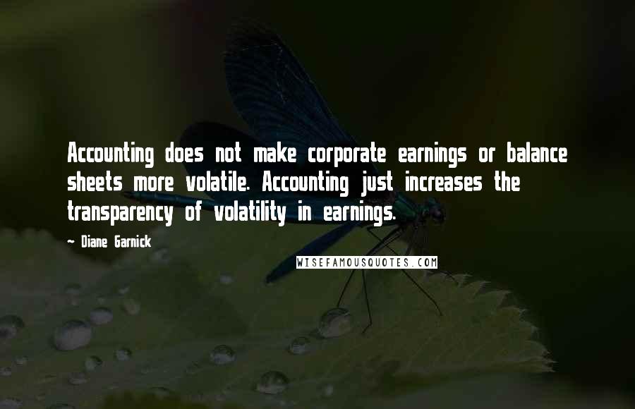 Diane Garnick Quotes: Accounting does not make corporate earnings or balance sheets more volatile. Accounting just increases the transparency of volatility in earnings.