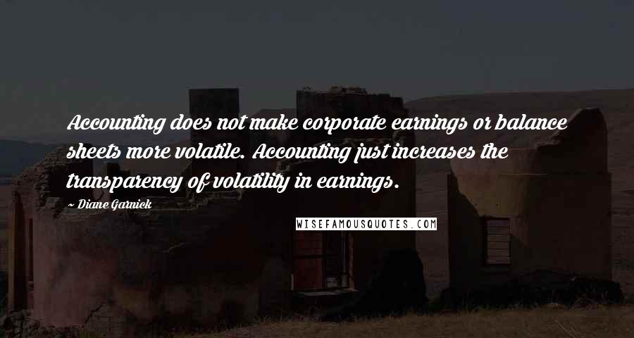 Diane Garnick Quotes: Accounting does not make corporate earnings or balance sheets more volatile. Accounting just increases the transparency of volatility in earnings.