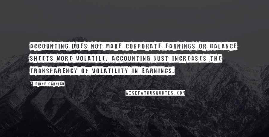 Diane Garnick Quotes: Accounting does not make corporate earnings or balance sheets more volatile. Accounting just increases the transparency of volatility in earnings.