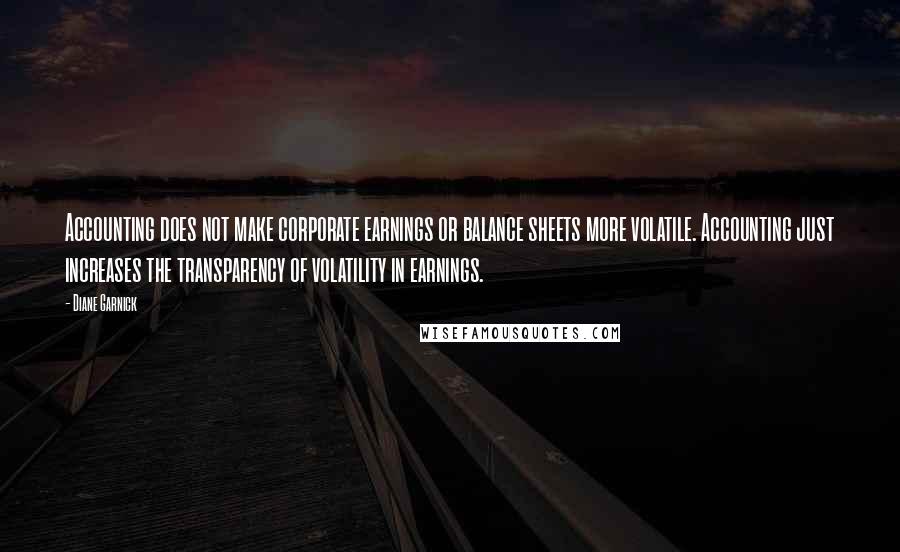 Diane Garnick Quotes: Accounting does not make corporate earnings or balance sheets more volatile. Accounting just increases the transparency of volatility in earnings.