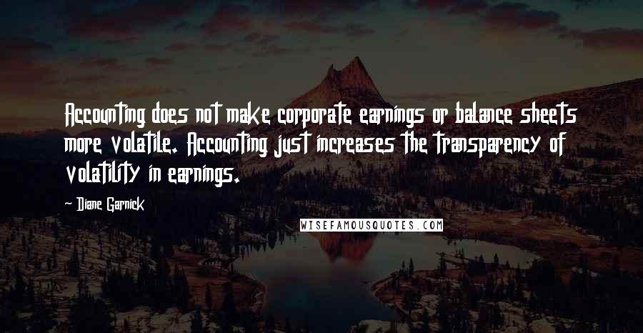 Diane Garnick Quotes: Accounting does not make corporate earnings or balance sheets more volatile. Accounting just increases the transparency of volatility in earnings.