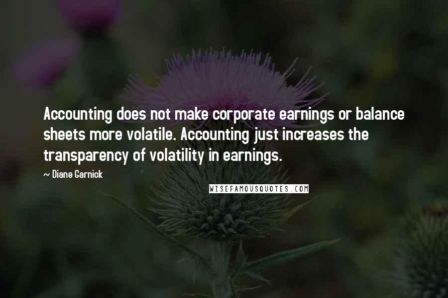 Diane Garnick Quotes: Accounting does not make corporate earnings or balance sheets more volatile. Accounting just increases the transparency of volatility in earnings.
