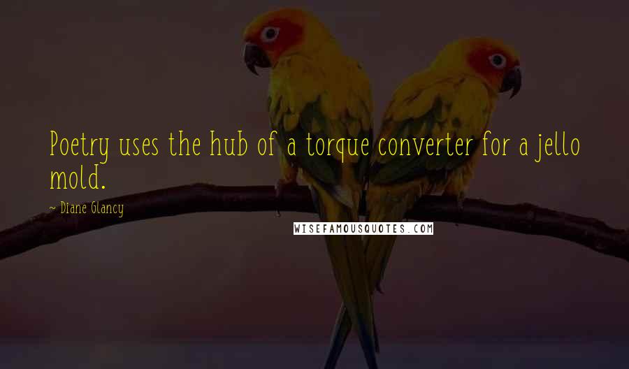 Diane Glancy Quotes: Poetry uses the hub of a torque converter for a jello mold.