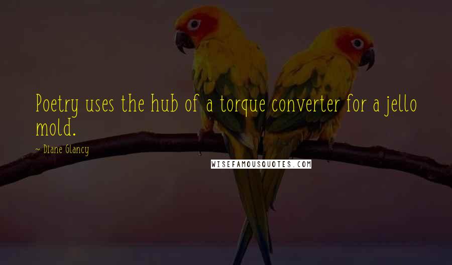 Diane Glancy Quotes: Poetry uses the hub of a torque converter for a jello mold.