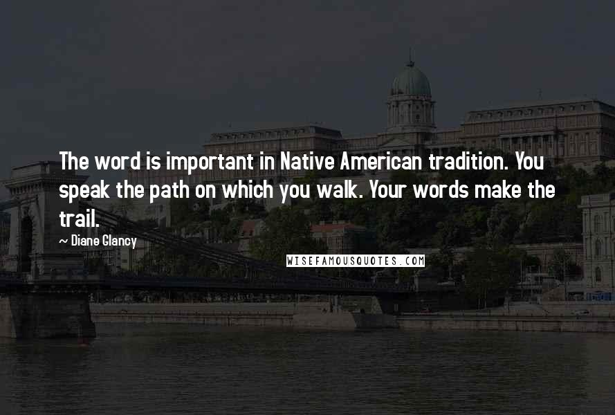 Diane Glancy Quotes: The word is important in Native American tradition. You speak the path on which you walk. Your words make the trail.