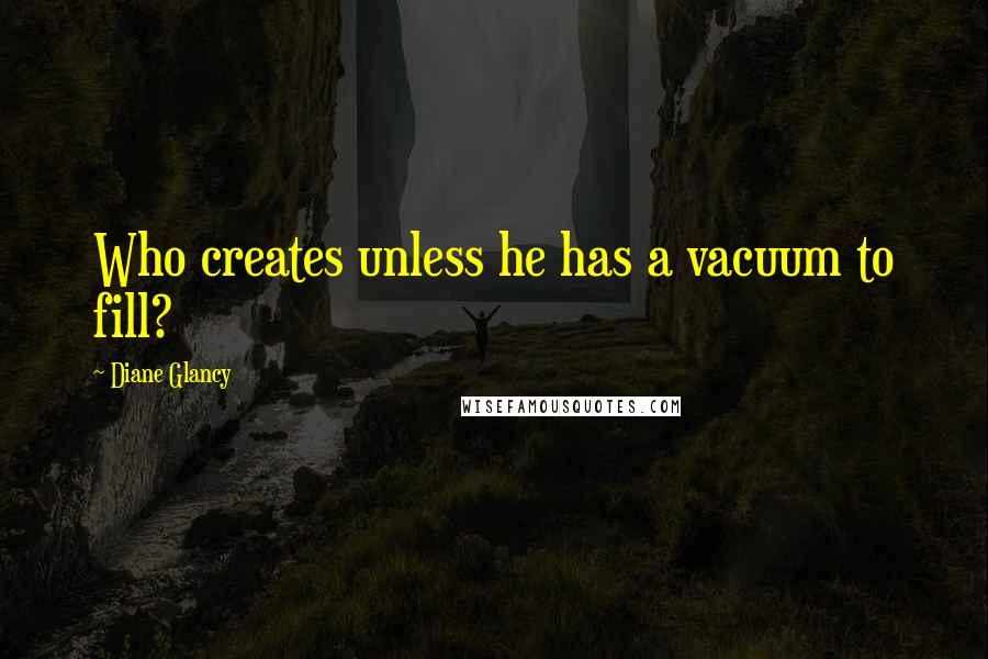 Diane Glancy Quotes: Who creates unless he has a vacuum to fill?