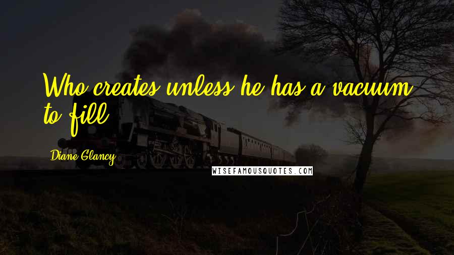 Diane Glancy Quotes: Who creates unless he has a vacuum to fill?