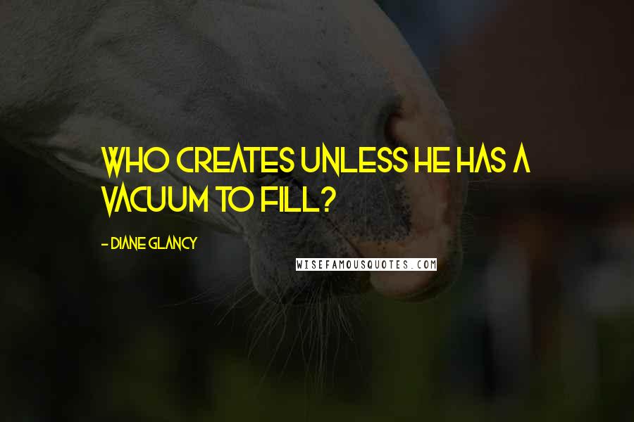 Diane Glancy Quotes: Who creates unless he has a vacuum to fill?