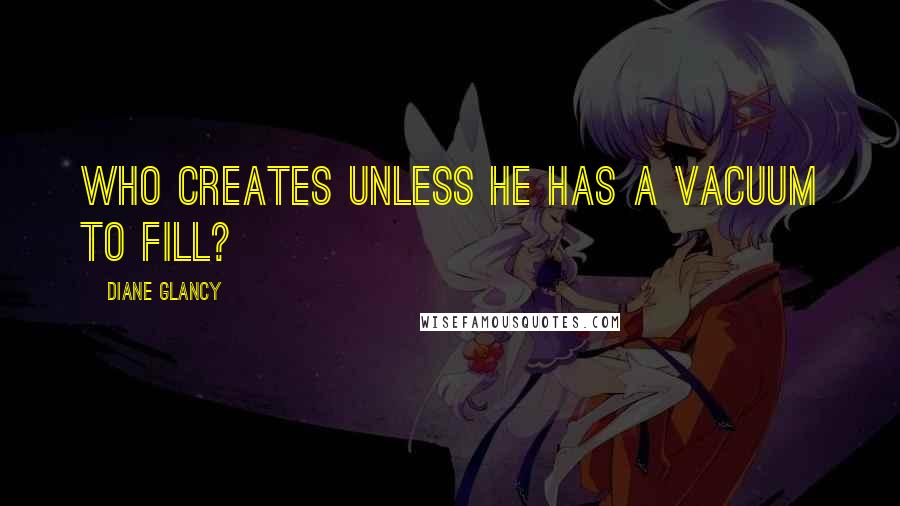 Diane Glancy Quotes: Who creates unless he has a vacuum to fill?