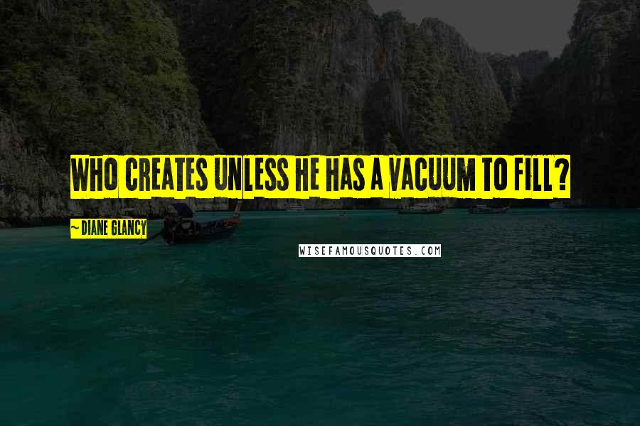 Diane Glancy Quotes: Who creates unless he has a vacuum to fill?