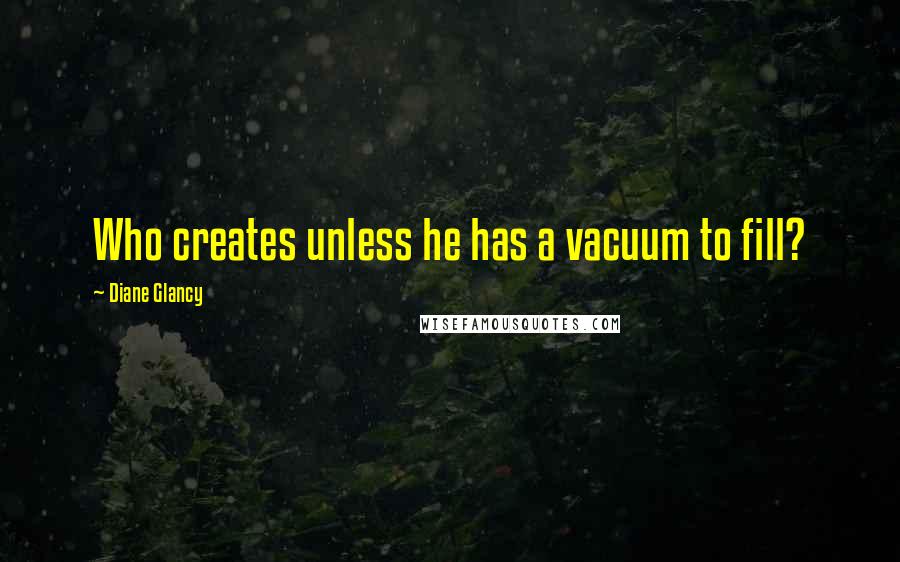 Diane Glancy Quotes: Who creates unless he has a vacuum to fill?
