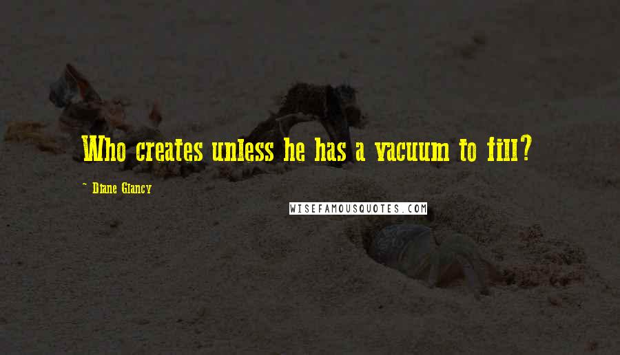 Diane Glancy Quotes: Who creates unless he has a vacuum to fill?