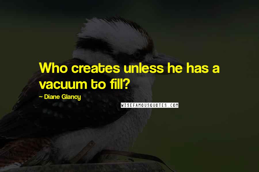Diane Glancy Quotes: Who creates unless he has a vacuum to fill?