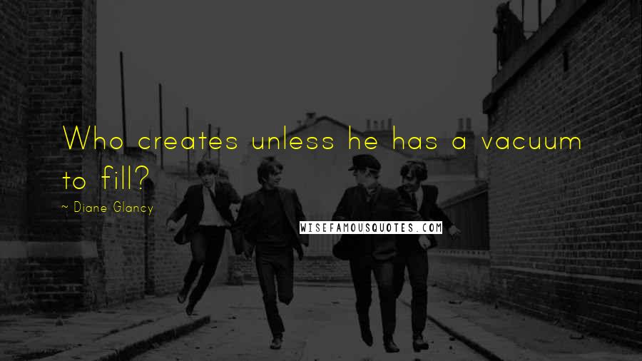 Diane Glancy Quotes: Who creates unless he has a vacuum to fill?