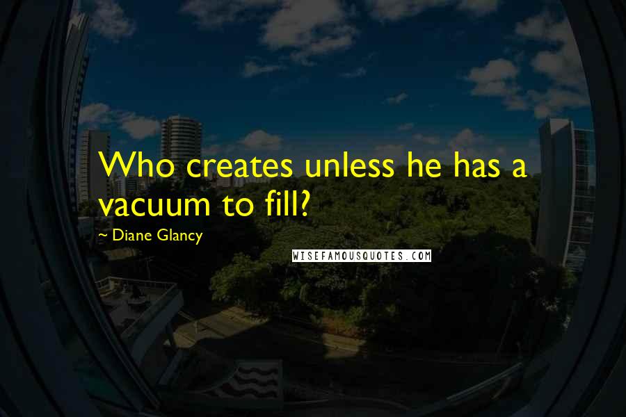 Diane Glancy Quotes: Who creates unless he has a vacuum to fill?