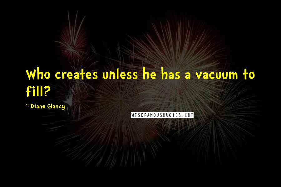 Diane Glancy Quotes: Who creates unless he has a vacuum to fill?