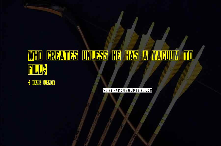 Diane Glancy Quotes: Who creates unless he has a vacuum to fill?