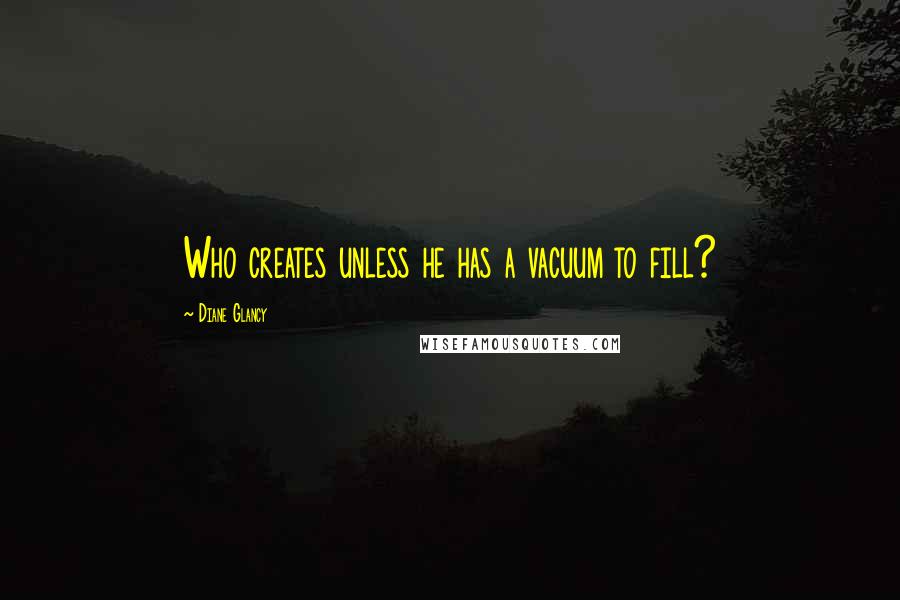 Diane Glancy Quotes: Who creates unless he has a vacuum to fill?