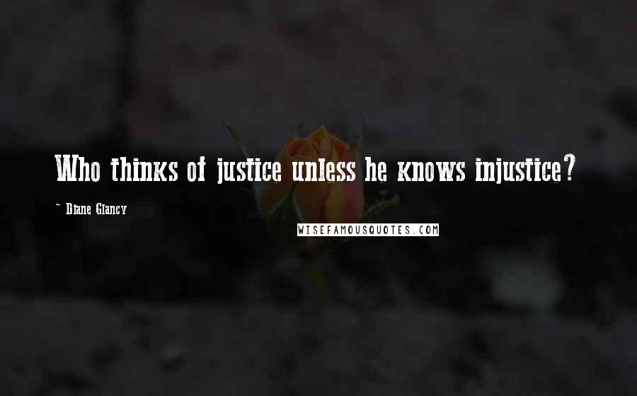 Diane Glancy Quotes: Who thinks of justice unless he knows injustice?