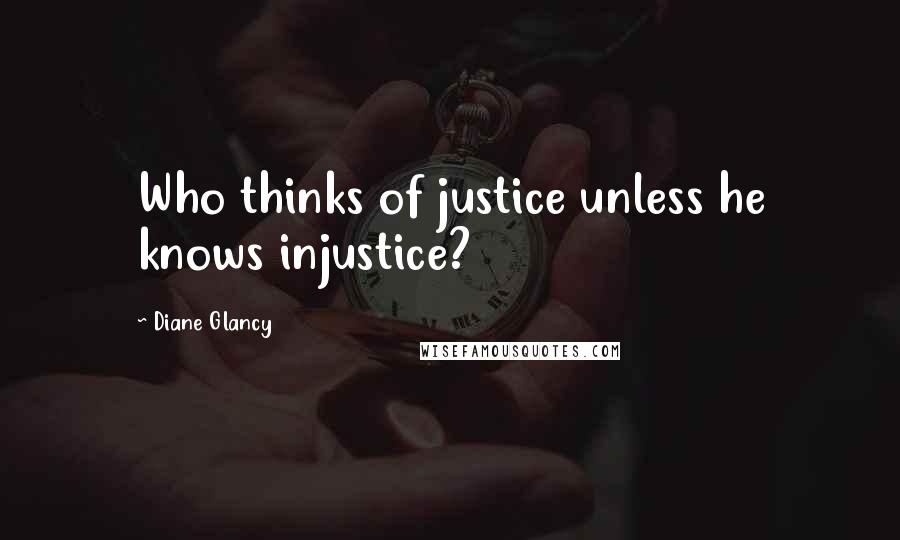 Diane Glancy Quotes: Who thinks of justice unless he knows injustice?