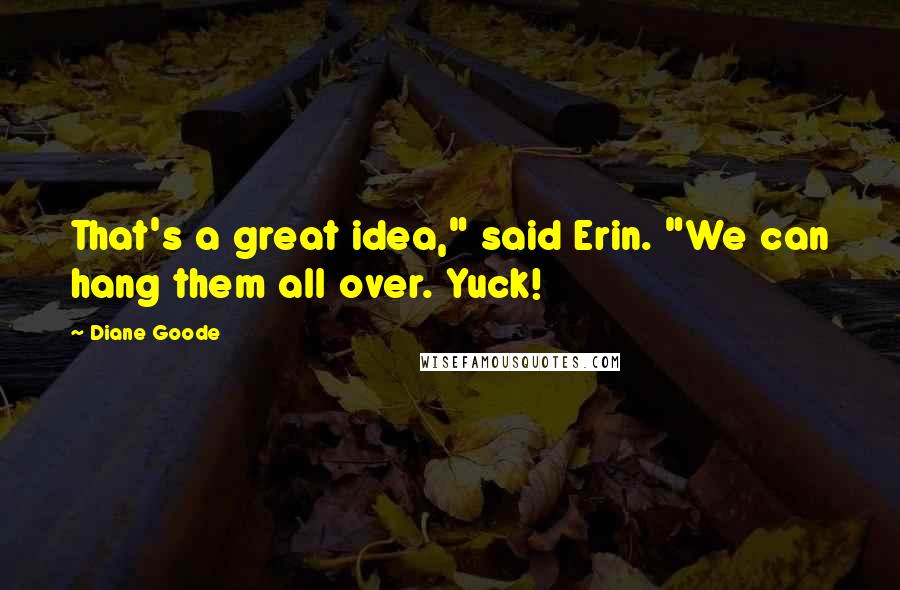 Diane Goode Quotes: That's a great idea," said Erin. "We can hang them all over. Yuck!