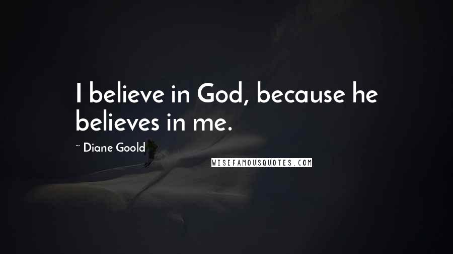 Diane Goold Quotes: I believe in God, because he believes in me.