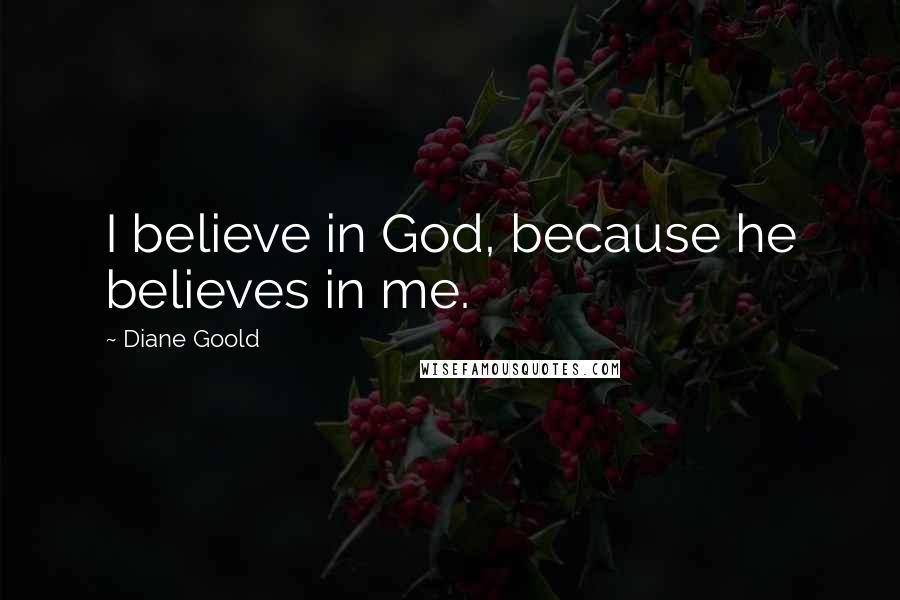 Diane Goold Quotes: I believe in God, because he believes in me.