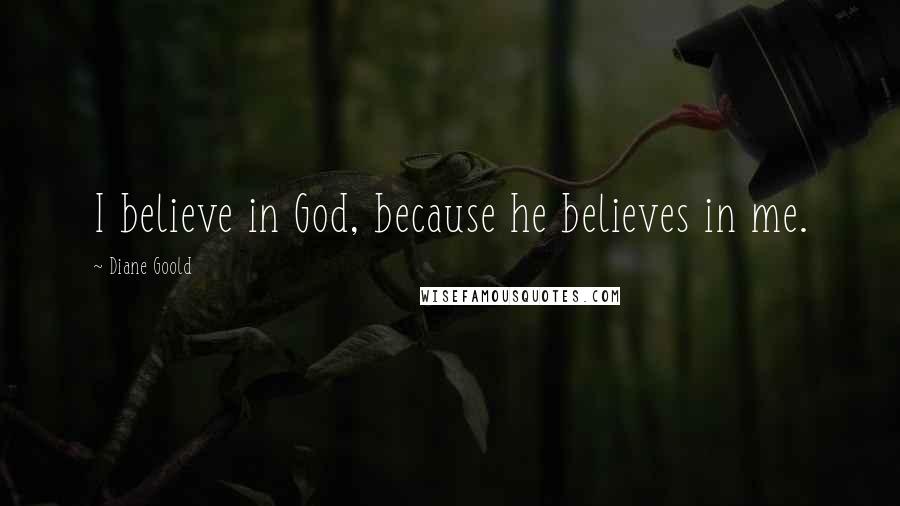 Diane Goold Quotes: I believe in God, because he believes in me.