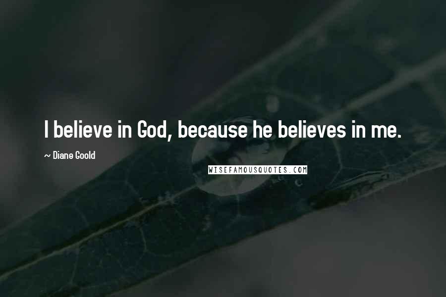 Diane Goold Quotes: I believe in God, because he believes in me.