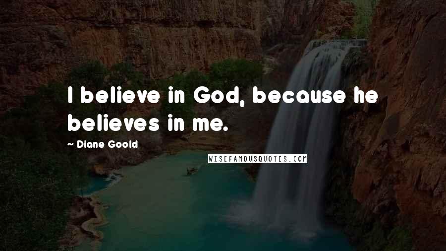 Diane Goold Quotes: I believe in God, because he believes in me.