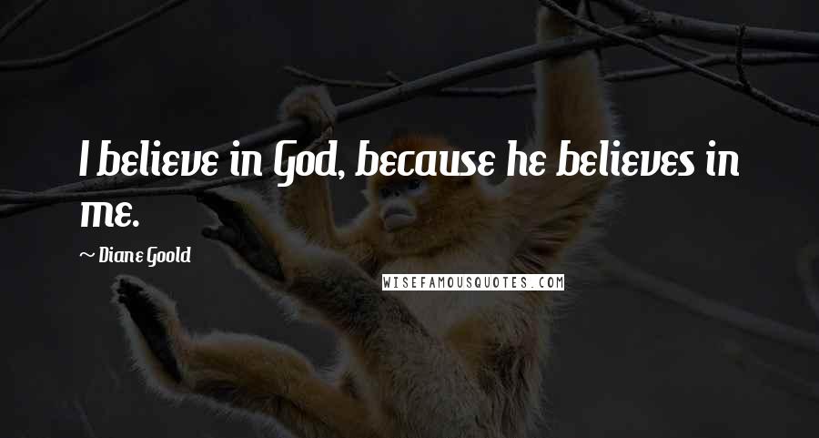 Diane Goold Quotes: I believe in God, because he believes in me.