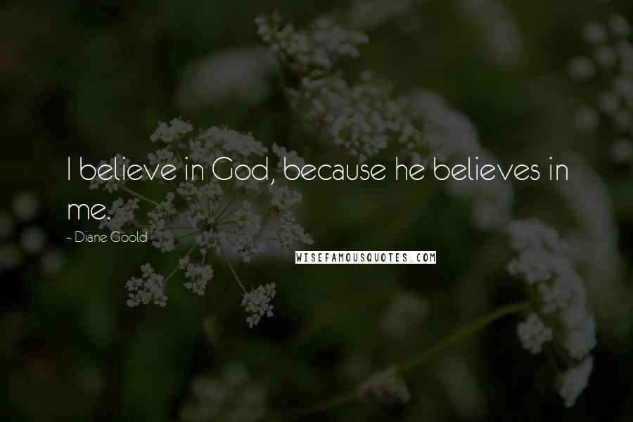 Diane Goold Quotes: I believe in God, because he believes in me.
