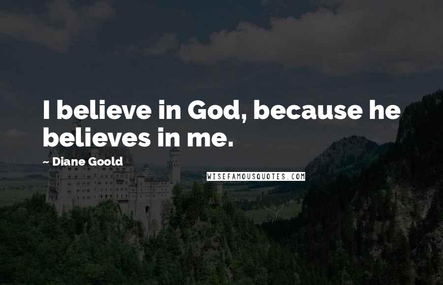 Diane Goold Quotes: I believe in God, because he believes in me.