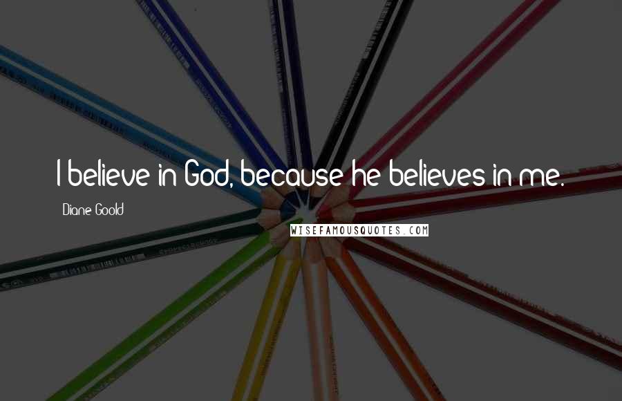 Diane Goold Quotes: I believe in God, because he believes in me.