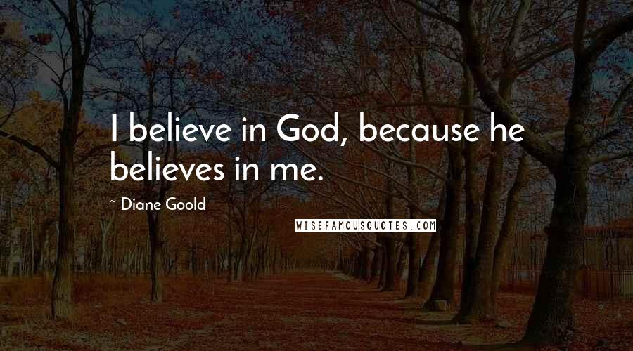 Diane Goold Quotes: I believe in God, because he believes in me.