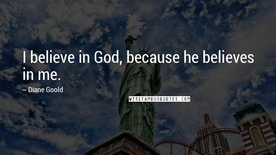 Diane Goold Quotes: I believe in God, because he believes in me.