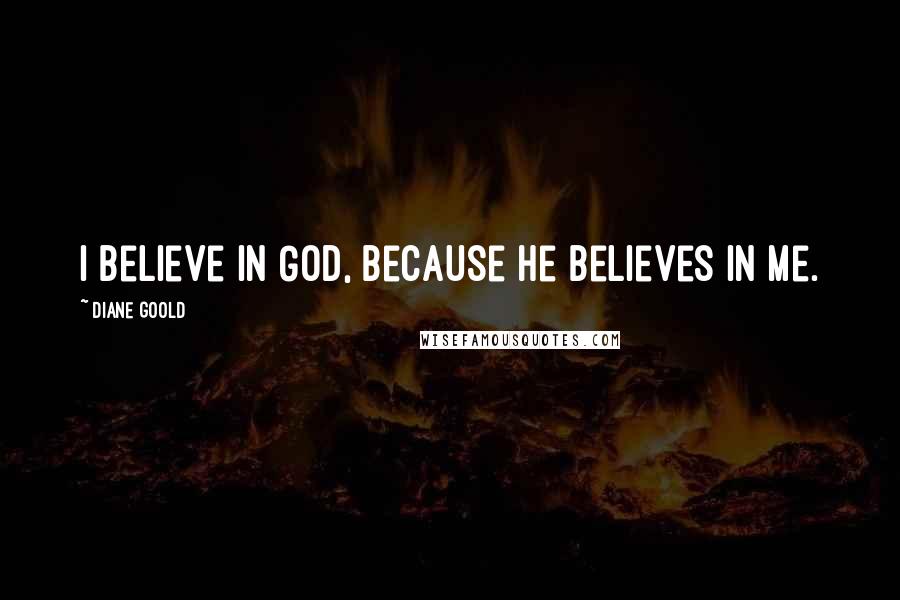 Diane Goold Quotes: I believe in God, because he believes in me.