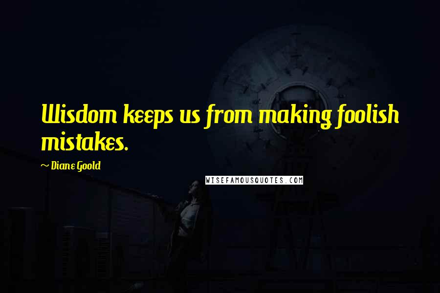 Diane Goold Quotes: Wisdom keeps us from making foolish mistakes.