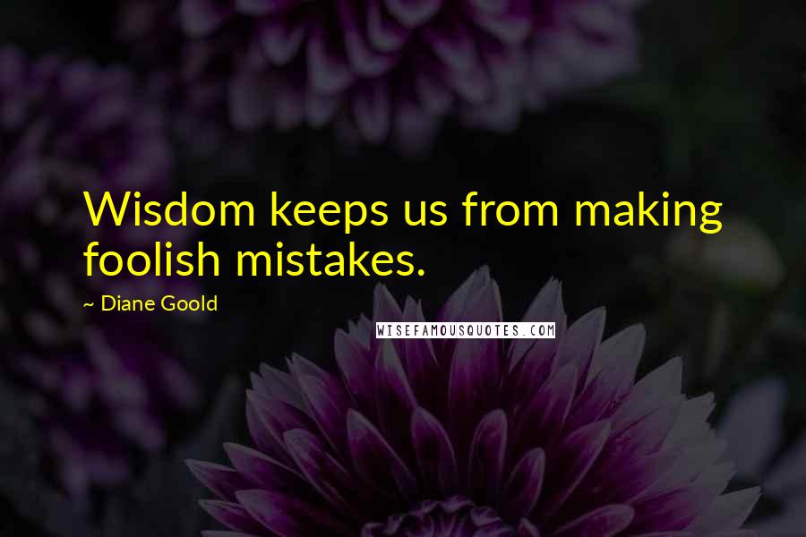 Diane Goold Quotes: Wisdom keeps us from making foolish mistakes.