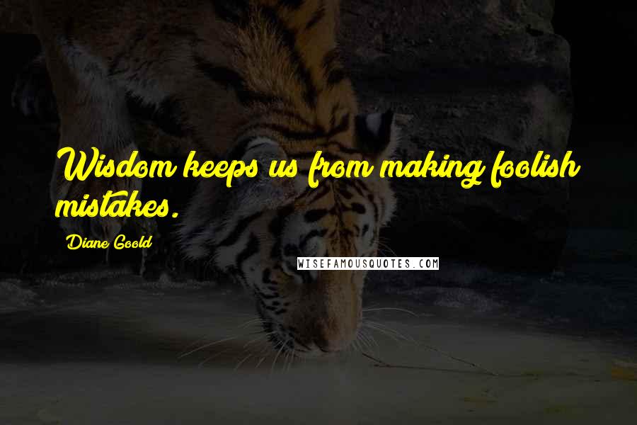 Diane Goold Quotes: Wisdom keeps us from making foolish mistakes.