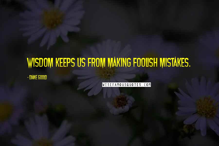 Diane Goold Quotes: Wisdom keeps us from making foolish mistakes.