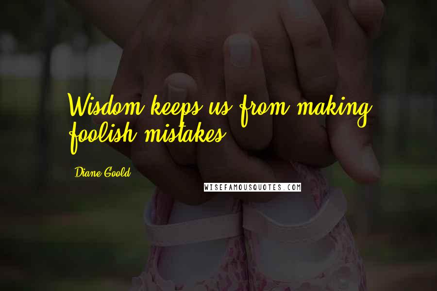 Diane Goold Quotes: Wisdom keeps us from making foolish mistakes.