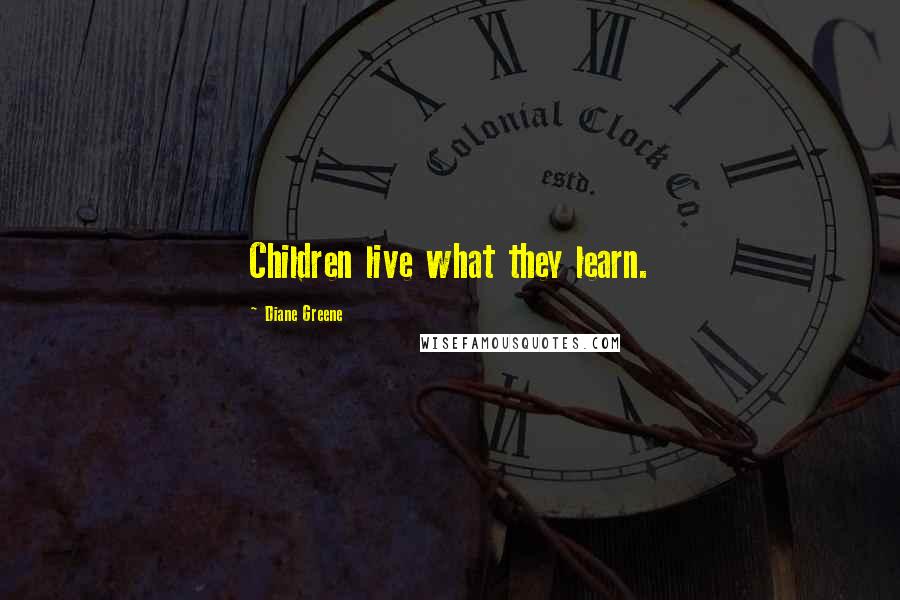 Diane Greene Quotes: Children live what they learn.