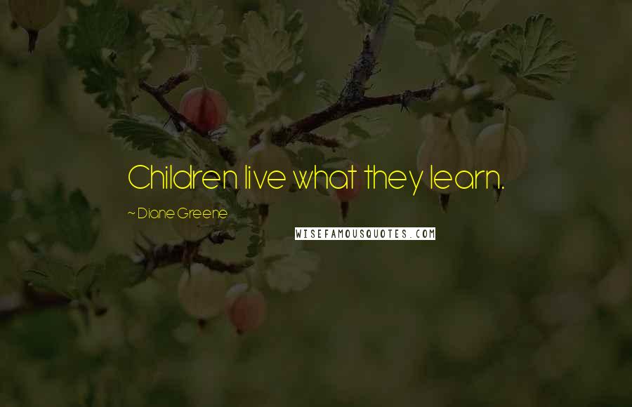 Diane Greene Quotes: Children live what they learn.
