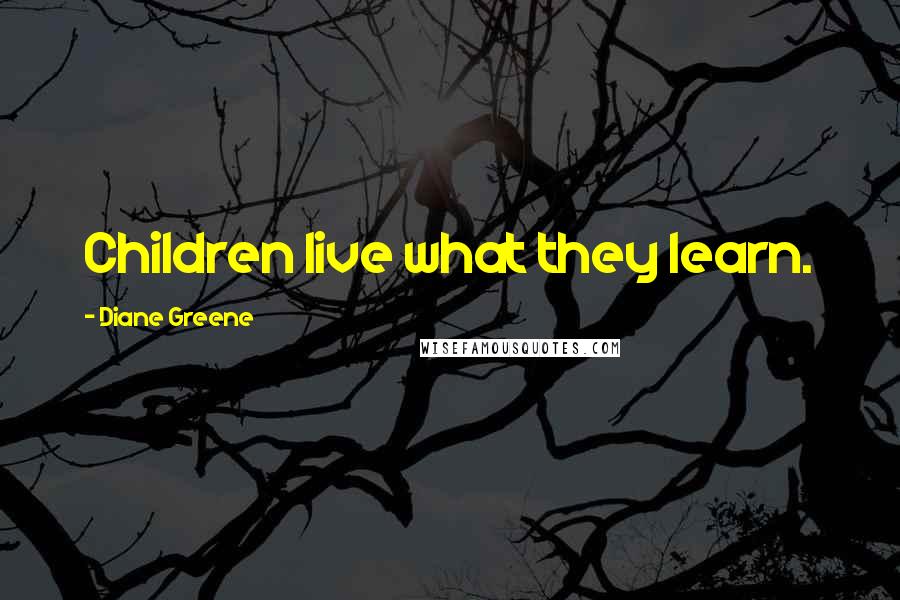 Diane Greene Quotes: Children live what they learn.