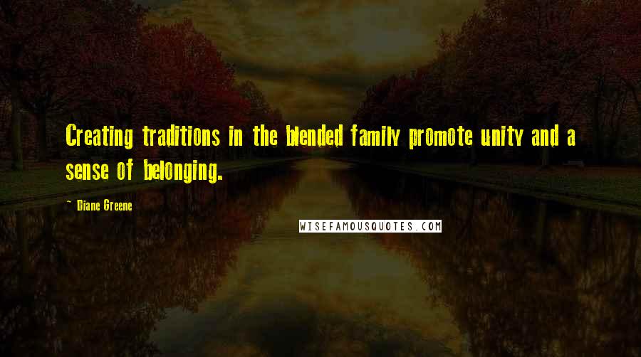 Diane Greene Quotes: Creating traditions in the blended family promote unity and a sense of belonging.