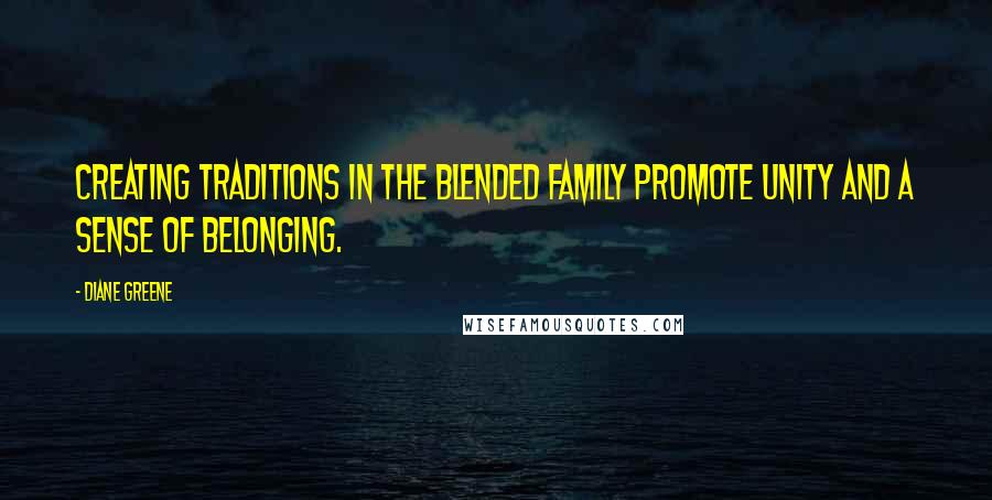 Diane Greene Quotes: Creating traditions in the blended family promote unity and a sense of belonging.